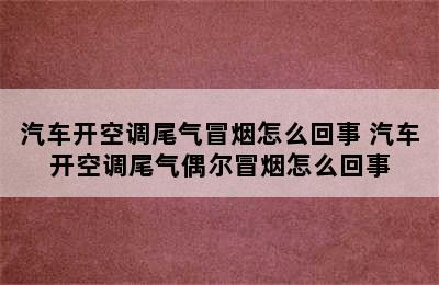 汽车开空调尾气冒烟怎么回事 汽车开空调尾气偶尔冒烟怎么回事